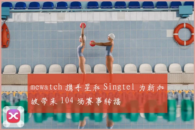 mewatch 携手星和 Singtel 为新加坡带来 104 场赛事转播