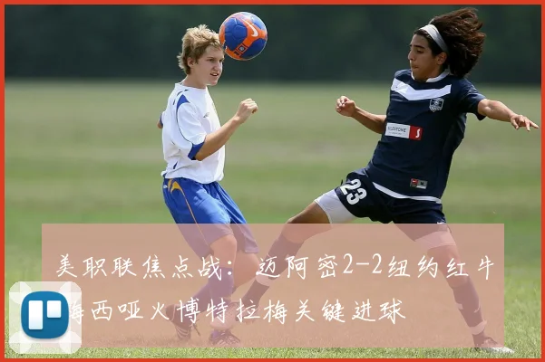美职联焦点战：迈阿密2-2纽约红牛 梅西哑火博特拉梅关键进球