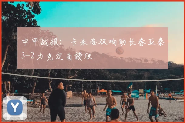 中甲战报：卡米洛双响助长春亚泰3-2力克定南赣联