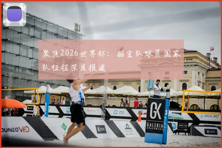 聚焦2026世界杯：掘金队球员国家队征程深度报道