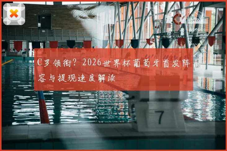 C罗领衔？2026世界杯葡萄牙首发阵容与提现速度解读