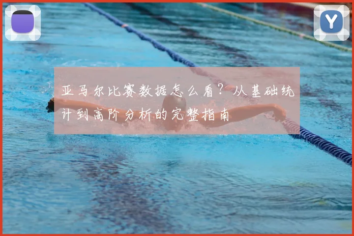亚马尔比赛数据怎么看？从基础统计到高阶分析的完整指南