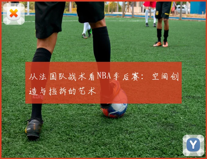 从法国队战术看NBA季后赛：空间创造与挡拆的艺术