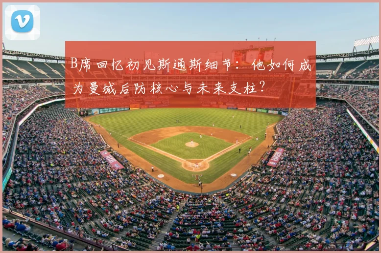 B席回忆初见斯通斯细节：他如何成为曼城后防核心与未来支柱？